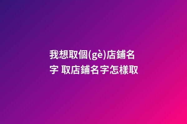 我想取個(gè)店鋪名字 取店鋪名字怎樣取